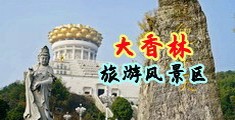 东北操大屌视频网站中国浙江-绍兴大香林旅游风景区